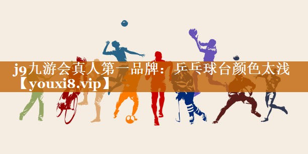 j9九游會真人第一品牌：乒乓球臺顏色太淺