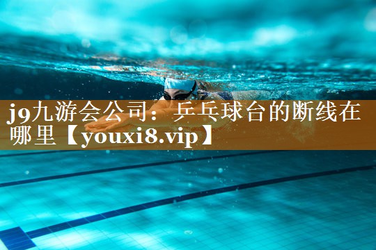 j9九游會公司：乒乓球臺的斷線在哪里