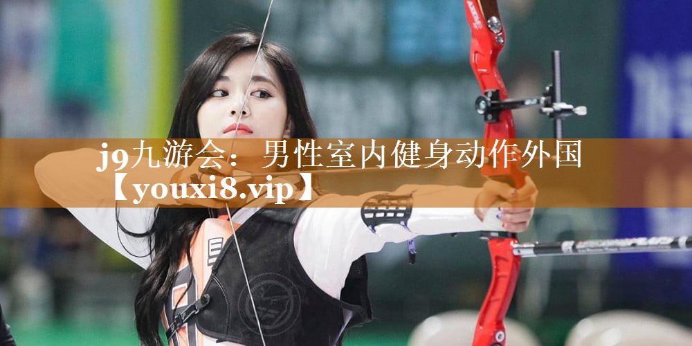 j9九游會(huì)：男性室內(nèi)健身動(dòng)作外國(guó)