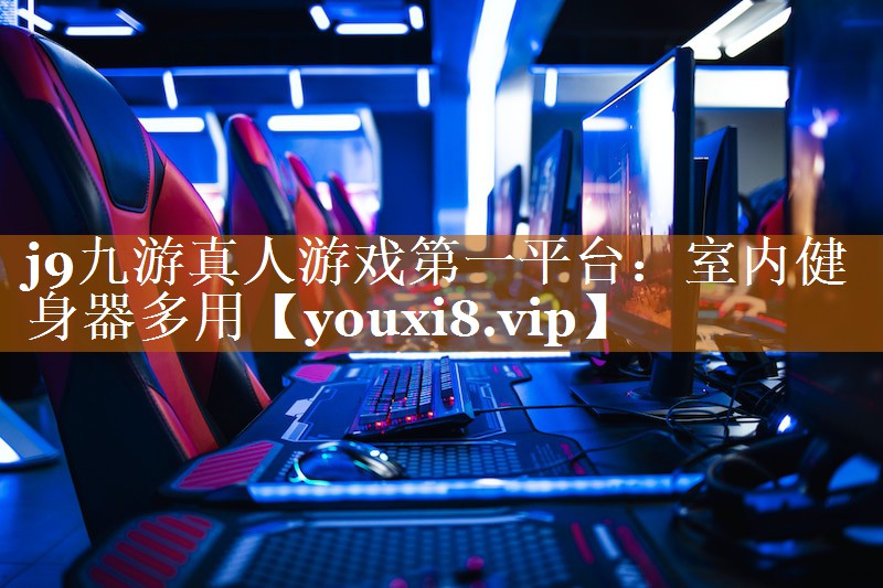 j9九游真人游戲第一平臺：室內健身器多用