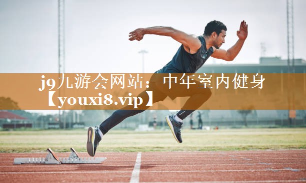 j9九游會網站：中年室內健身