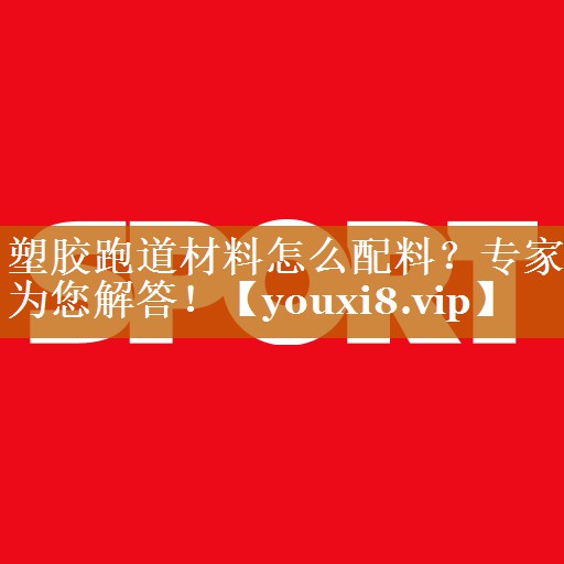 塑膠跑道材料怎么配料？專家為您解答！
