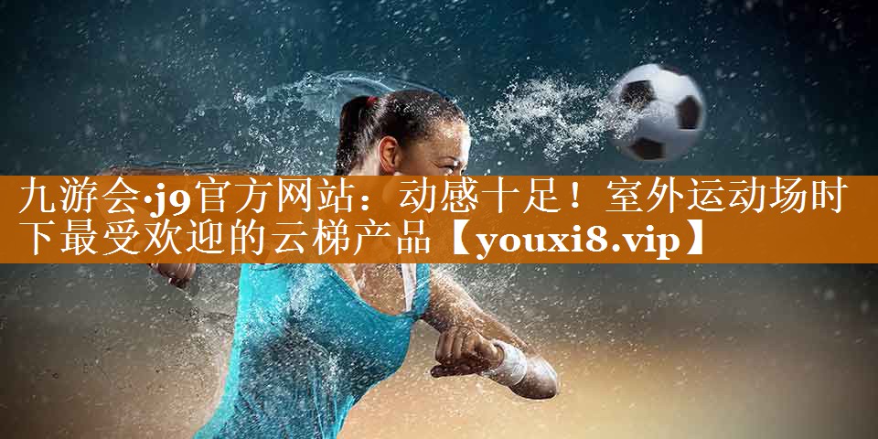 九游會·j9官方網站：動感十足！室外運動場時下最受歡迎的云梯產品