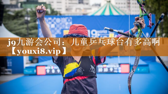 j9九游會公司：兒童乒乓球臺有多高啊