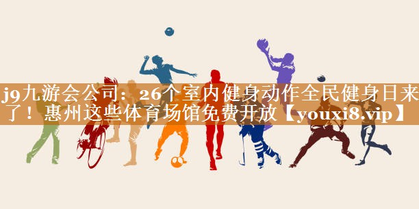j9九游會公司：26個室內(nèi)健身動作全民健身日來了！惠州這些體育場館免費(fèi)開放