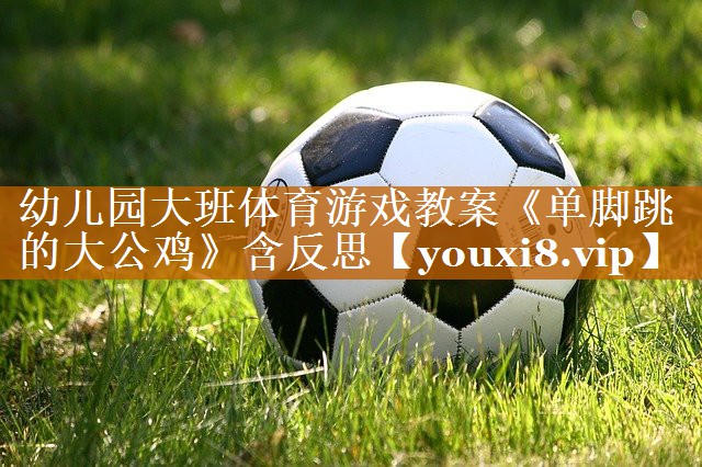 幼兒園大班體育游戲教案《單腳跳的大公雞》含反思