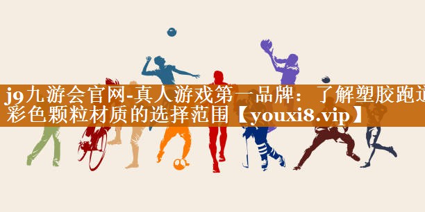 j9九游會官網(wǎng)-真人游戲第一品牌：了解塑膠跑道彩色顆粒材質(zhì)的選擇范圍