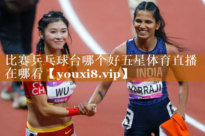 比賽乒乓球臺哪個好五星體育直播在哪看