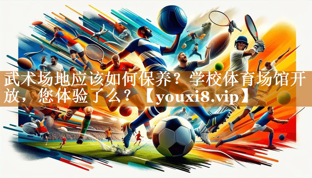 武術場地應該如何保養？學校體育場館開放，您體驗了么？