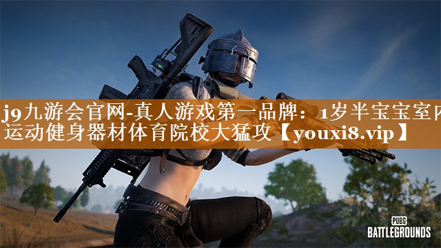 j9九游會官網-真人游戲第一品牌：1歲半寶寶室內運動健身器材體育院校大猛攻
