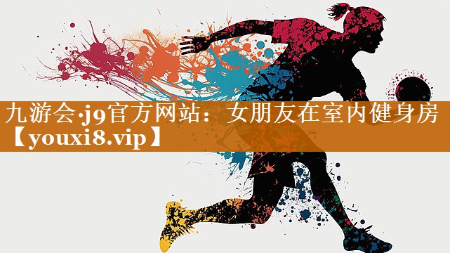 九游會·j9官方網站：女朋友在室內健身房