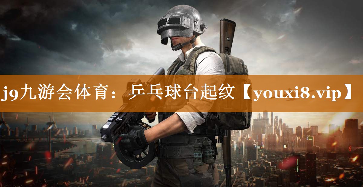 j9九游會體育：乒乓球臺起紋
