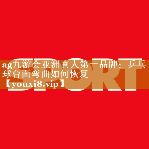 ag九游會亞洲真人第一品牌：乒乓球臺面彎曲如何恢復