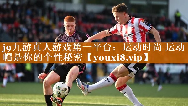 j9九游真人游戲第一平臺：運(yùn)動時(shí)尚 運(yùn)動帽是你的個性秘密
