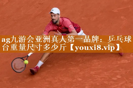 ag九游會亞洲真人第一品牌：乒乓球臺重量尺寸多少斤