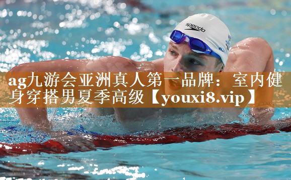 ag九游會亞洲真人第一品牌：室內(nèi)健身穿搭男夏季高級