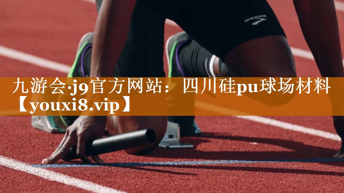 九游會·j9官方網站：四川硅pu球場材料