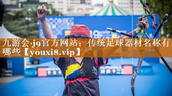 九游會·j9官方網站：傳統足球器材名稱有哪些