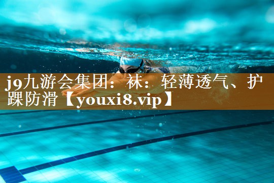 j9九游會集團：襪：輕薄透氣、護踝防滑