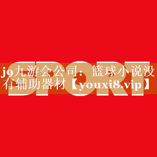 j9九游會(huì)公司：籃球小說(shuō)沒(méi)有輔助器材