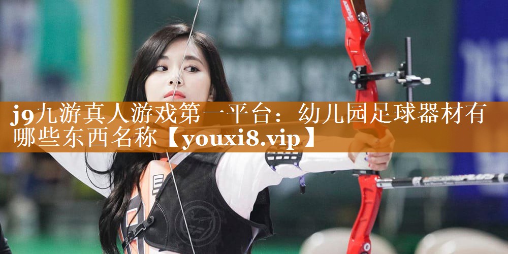 j9九游真人游戲第一平臺：幼兒園足球器材有哪些東西名稱
