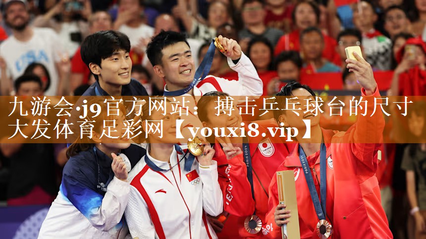 九游會(huì)·j9官方網(wǎng)站：搏擊乒乓球臺(tái)的尺寸大發(fā)體育足彩網(wǎng)