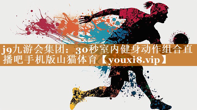 j9九游會(huì)集團(tuán)：30秒室內(nèi)健身動(dòng)作組合直播吧手機(jī)版山貓?bào)w育