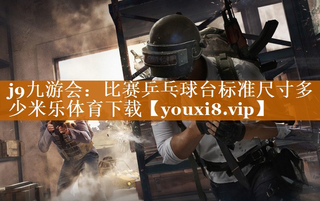 j9九游會(huì)：比賽乒乓球臺標(biāo)準(zhǔn)尺寸多少米樂體育下載