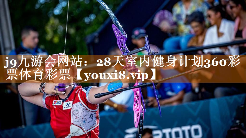 j9九游會(huì)網(wǎng)站：28天室內(nèi)健身計(jì)劃360彩票體育彩票