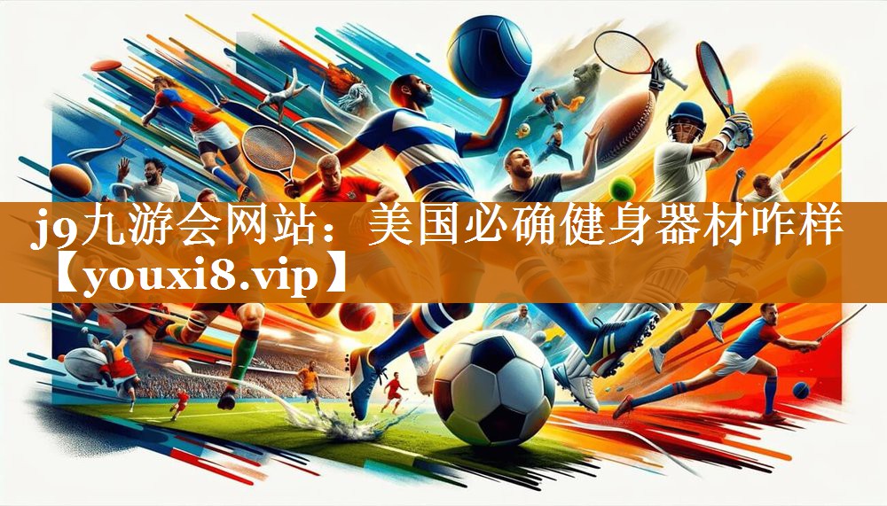 j9九游會網站：美國必確健身器材咋樣