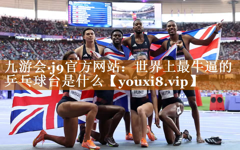 九游會·j9官方網(wǎng)站：世界上最牛逼的乒乓球臺是什么