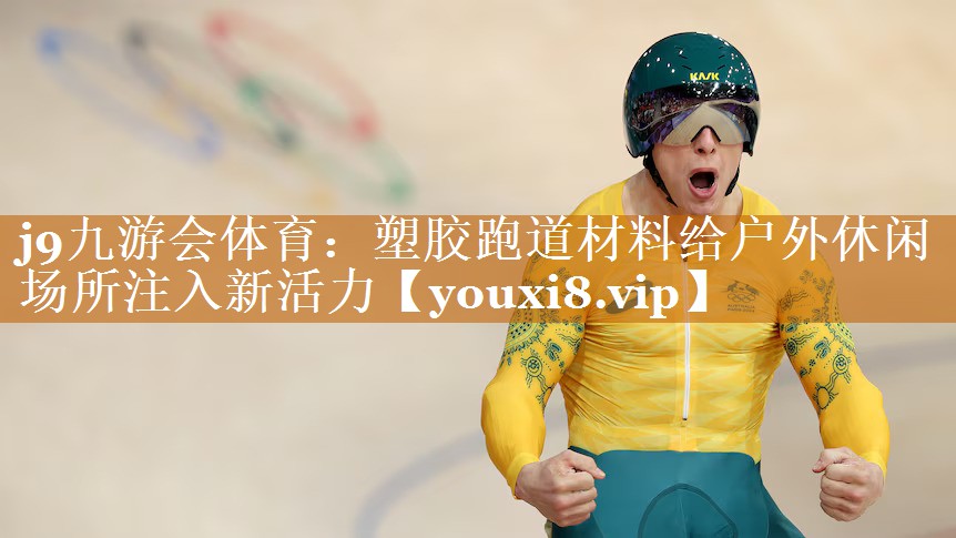 j9九游會體育：塑膠跑道材料給戶外休閑場所注入新活力