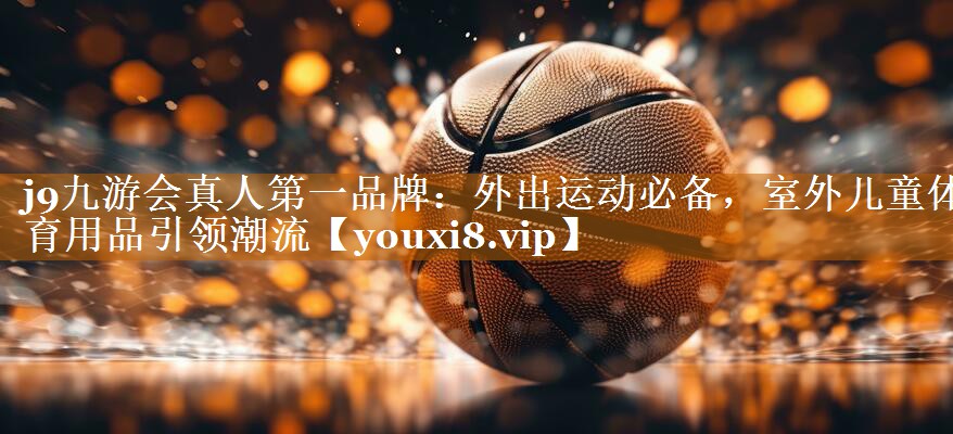 j9九游會真人第一品牌：外出運動必備，室外兒童體育用品引領潮流