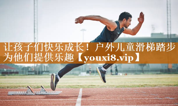 讓孩子們快樂成長！戶外兒童滑梯踏步為他們提供樂趣