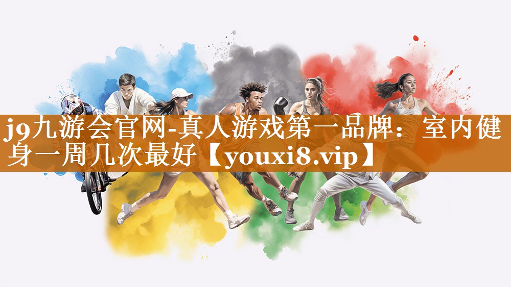 j9九游會(huì)官網(wǎng)-真人游戲第一品牌：室內(nèi)健身一周幾次最好