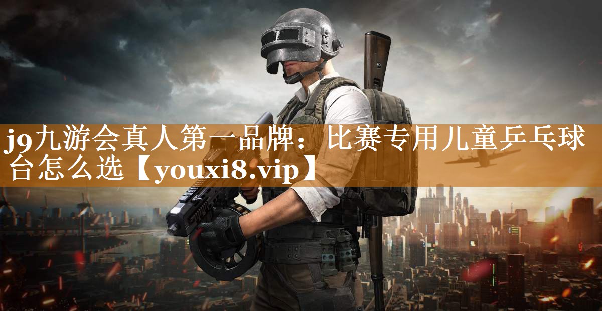 j9九游會(huì)真人第一品牌：比賽專用兒童乒乓球臺(tái)怎么選