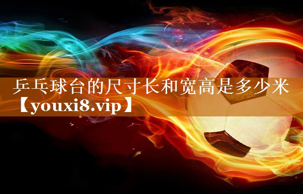 乒乓球臺(tái)的尺寸長(zhǎng)和寬高是多少米