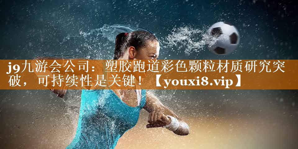 j9九游會(huì)公司：塑膠跑道彩色顆粒材質(zhì)研究突破，可持續(xù)性是關(guān)鍵！