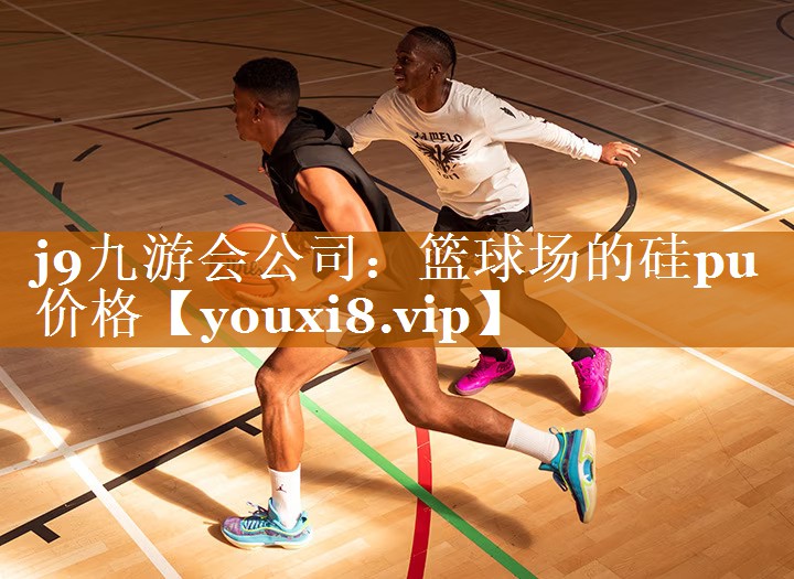 j9九游會公司：籃球場的硅pu價格