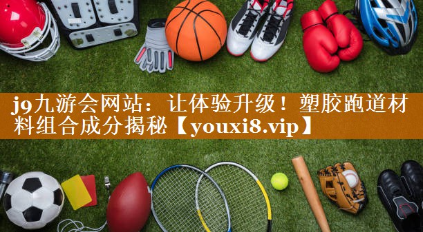 j9九游會(huì)網(wǎng)站：讓體驗(yàn)升級(jí)！塑膠跑道材料組合成分揭秘