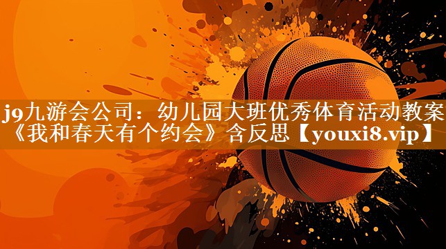 j9九游會(huì)公司：幼兒園大班優(yōu)秀體育活動(dòng)教案《我和春天有個(gè)約會(huì)》含反思