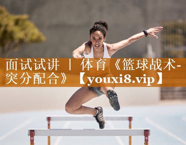 面試試講 ｜ 體育《籃球戰(zhàn)術(shù)-突分配合》