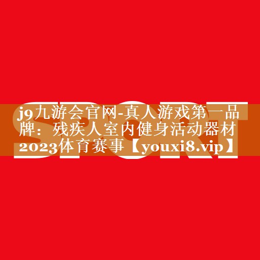 j9九游會官網(wǎng)-真人游戲第一品牌：殘疾人室內(nèi)健身活動器材2023體育賽事