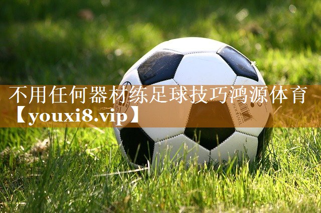 不用任何器材練足球技巧鴻源體育