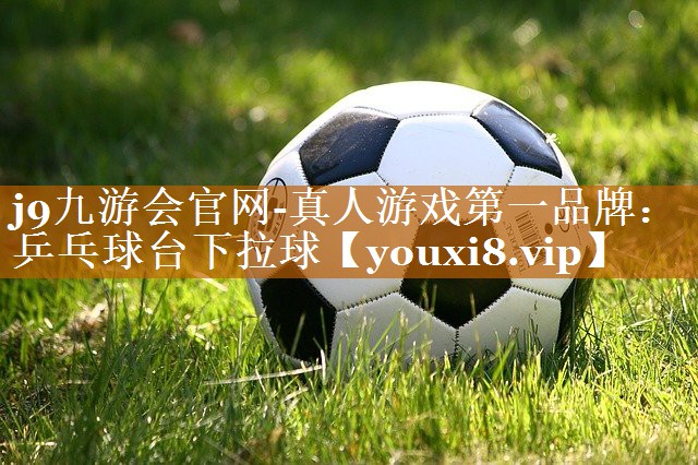 j9九游會官網(wǎng)-真人游戲第一品牌：乒乓球臺下拉球