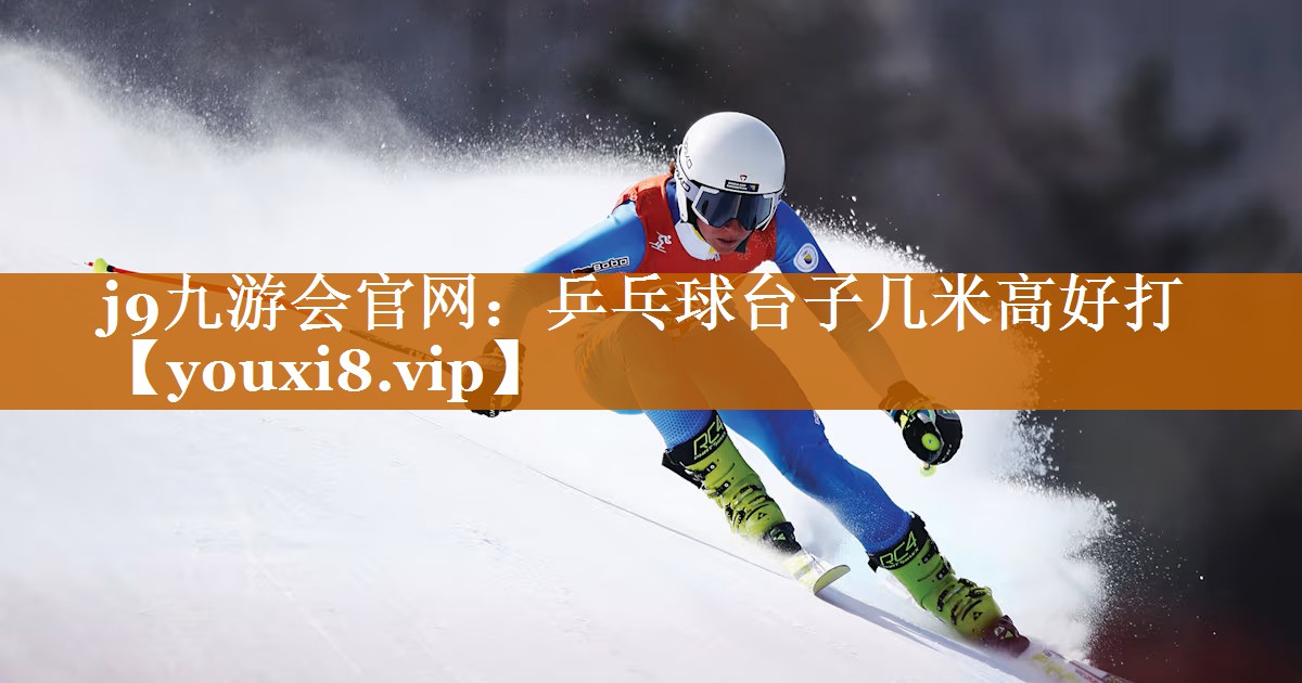 j9九游會官網：乒乓球臺子幾米高好打