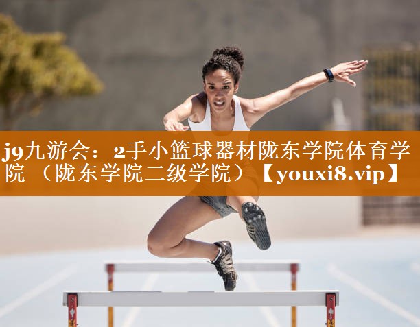 j9九游會：2手小籃球器材隴東學院體育學院 （隴東學院二級學院）
