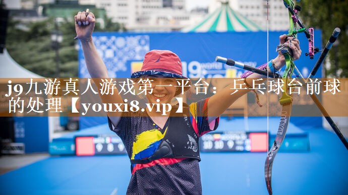 j9九游真人游戲第一平臺：乒乓球臺前球的處理