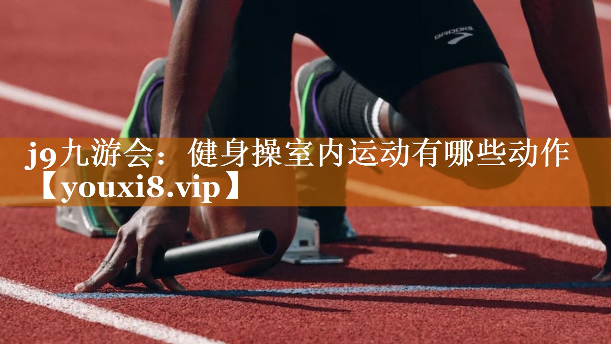 j9九游會：健身操室內運動有哪些動作