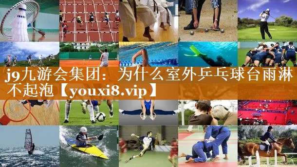 j9九游會集團：為什么室外乒乓球臺雨淋不起泡